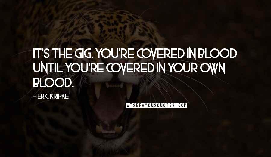Eric Kripke Quotes: It's the gig. You're covered in blood until you're covered in your own blood.