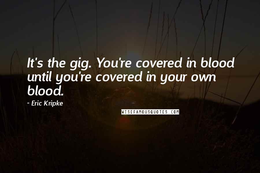 Eric Kripke Quotes: It's the gig. You're covered in blood until you're covered in your own blood.