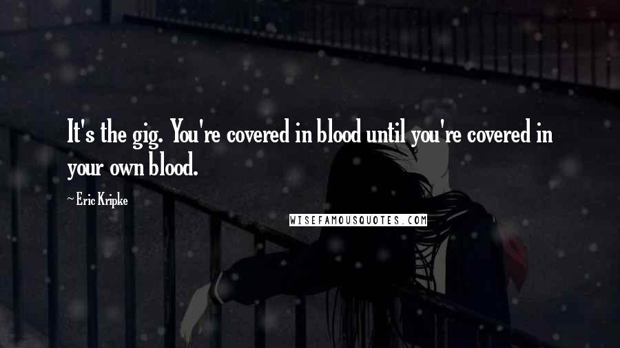 Eric Kripke Quotes: It's the gig. You're covered in blood until you're covered in your own blood.