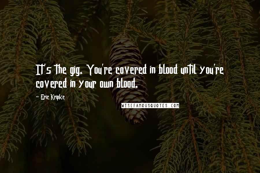 Eric Kripke Quotes: It's the gig. You're covered in blood until you're covered in your own blood.