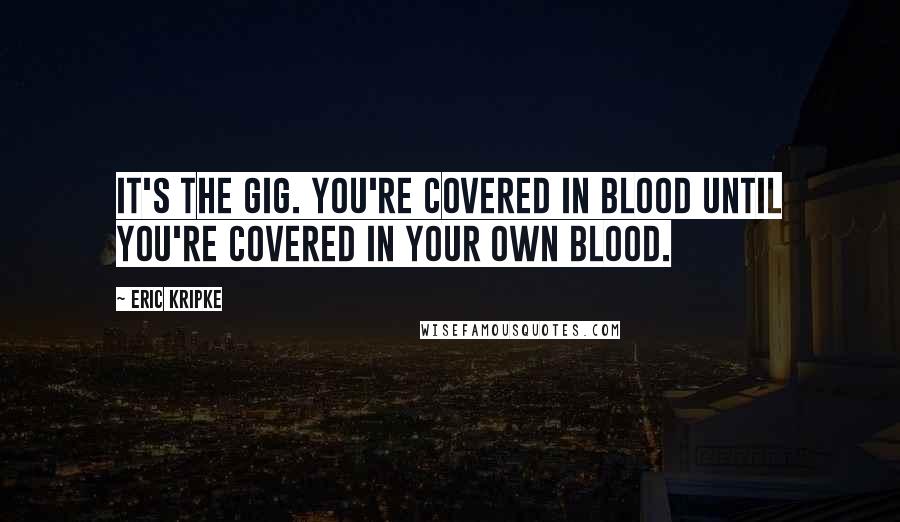 Eric Kripke Quotes: It's the gig. You're covered in blood until you're covered in your own blood.