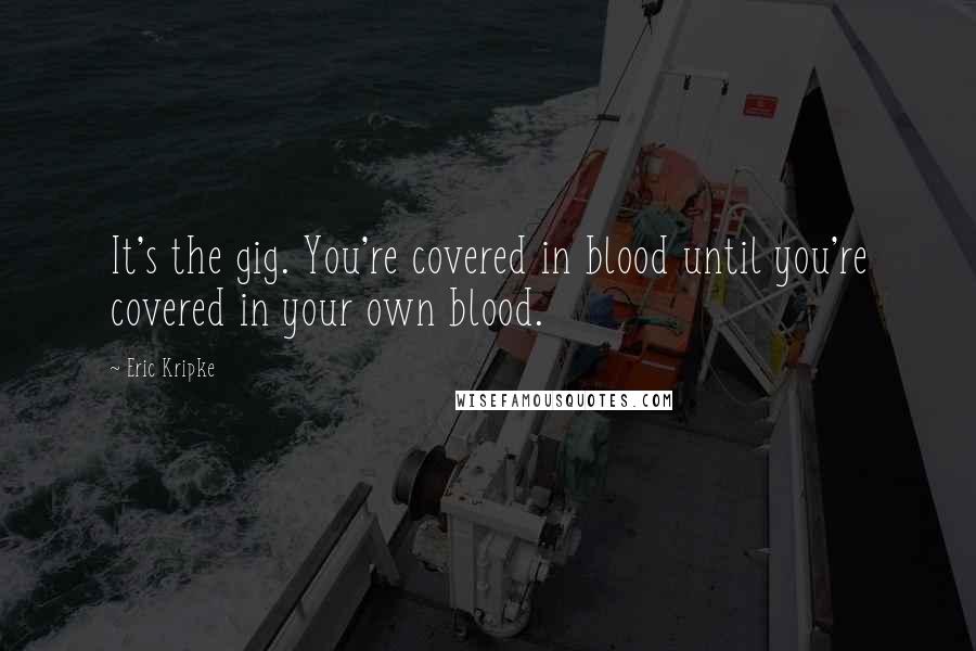 Eric Kripke Quotes: It's the gig. You're covered in blood until you're covered in your own blood.