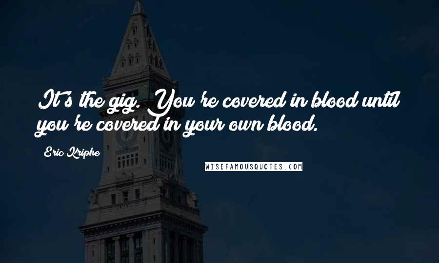 Eric Kripke Quotes: It's the gig. You're covered in blood until you're covered in your own blood.