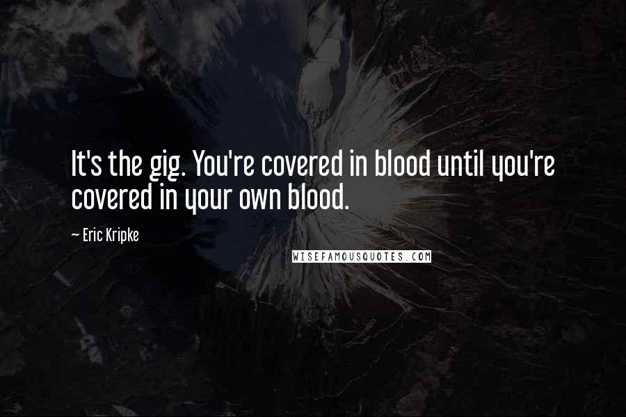 Eric Kripke Quotes: It's the gig. You're covered in blood until you're covered in your own blood.