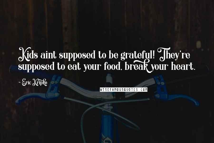 Eric Kripke Quotes: Kids aint supposed to be grateful! They're supposed to eat your food, break your heart.