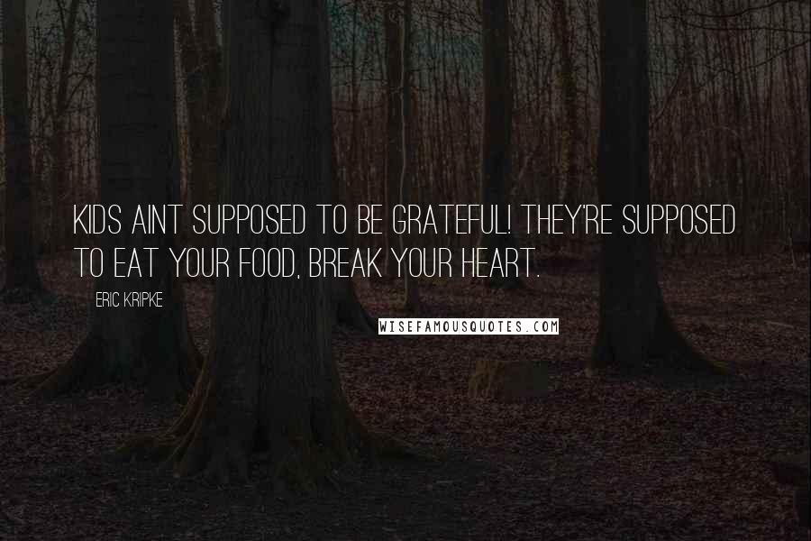 Eric Kripke Quotes: Kids aint supposed to be grateful! They're supposed to eat your food, break your heart.