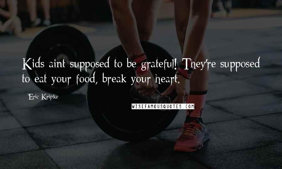 Eric Kripke Quotes: Kids aint supposed to be grateful! They're supposed to eat your food, break your heart.