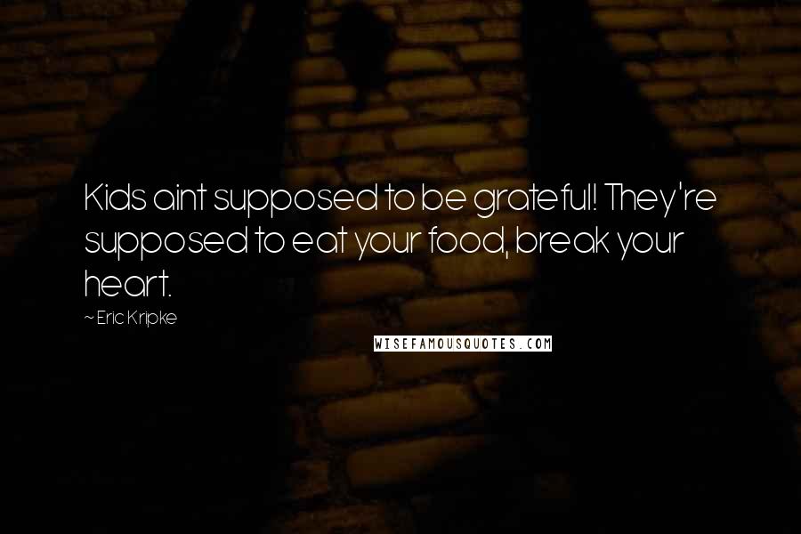 Eric Kripke Quotes: Kids aint supposed to be grateful! They're supposed to eat your food, break your heart.