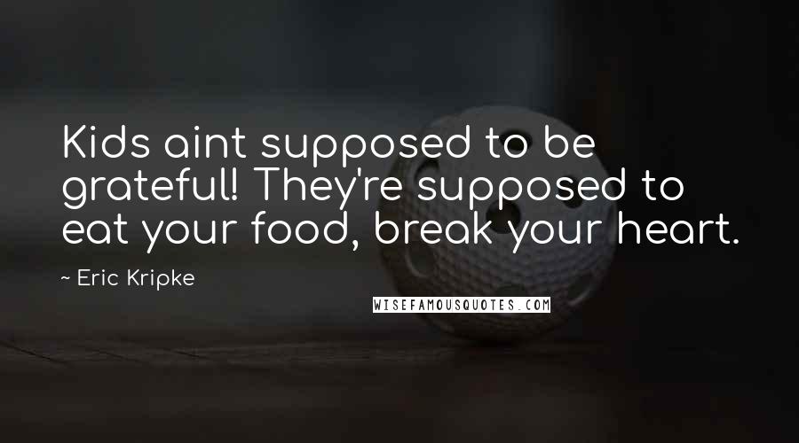 Eric Kripke Quotes: Kids aint supposed to be grateful! They're supposed to eat your food, break your heart.