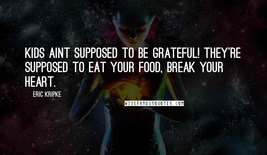 Eric Kripke Quotes: Kids aint supposed to be grateful! They're supposed to eat your food, break your heart.