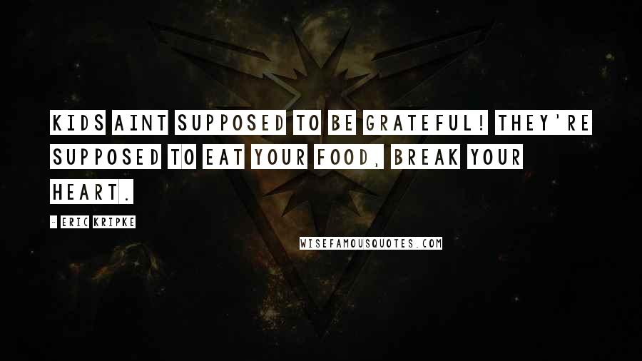 Eric Kripke Quotes: Kids aint supposed to be grateful! They're supposed to eat your food, break your heart.