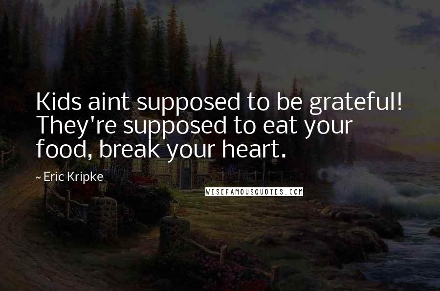 Eric Kripke Quotes: Kids aint supposed to be grateful! They're supposed to eat your food, break your heart.