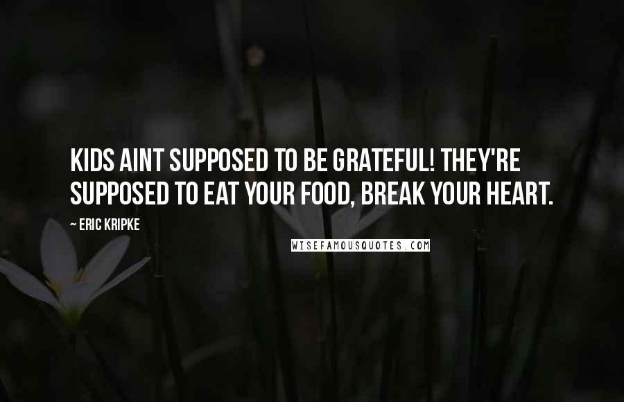 Eric Kripke Quotes: Kids aint supposed to be grateful! They're supposed to eat your food, break your heart.