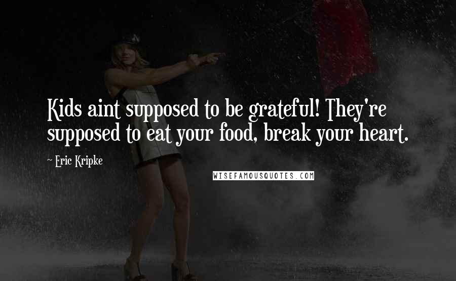 Eric Kripke Quotes: Kids aint supposed to be grateful! They're supposed to eat your food, break your heart.