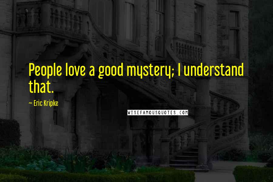 Eric Kripke Quotes: People love a good mystery; I understand that.