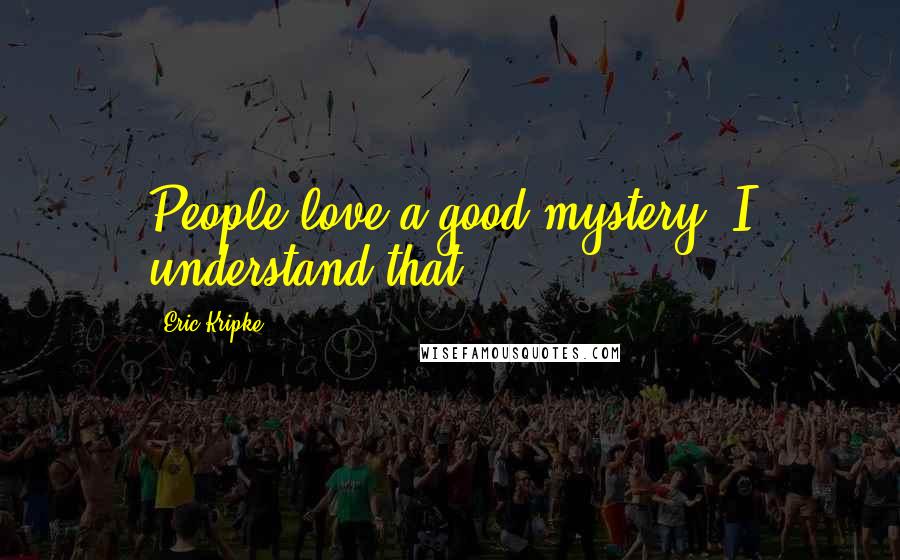 Eric Kripke Quotes: People love a good mystery; I understand that.