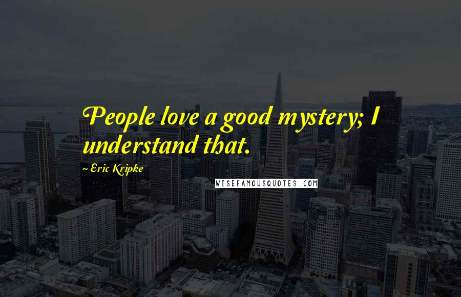 Eric Kripke Quotes: People love a good mystery; I understand that.