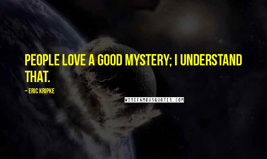 Eric Kripke Quotes: People love a good mystery; I understand that.