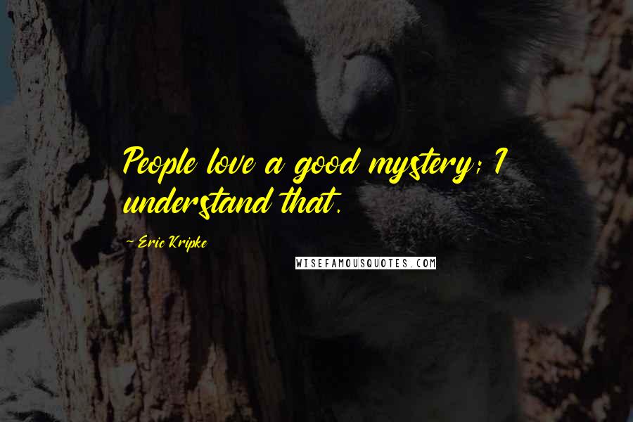 Eric Kripke Quotes: People love a good mystery; I understand that.