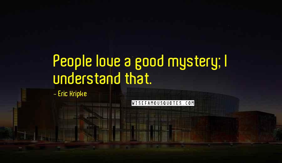 Eric Kripke Quotes: People love a good mystery; I understand that.