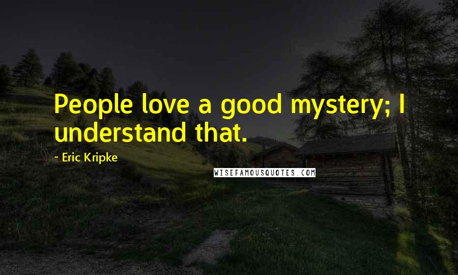 Eric Kripke Quotes: People love a good mystery; I understand that.