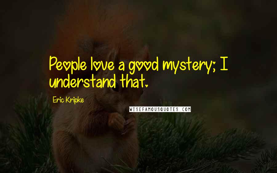 Eric Kripke Quotes: People love a good mystery; I understand that.