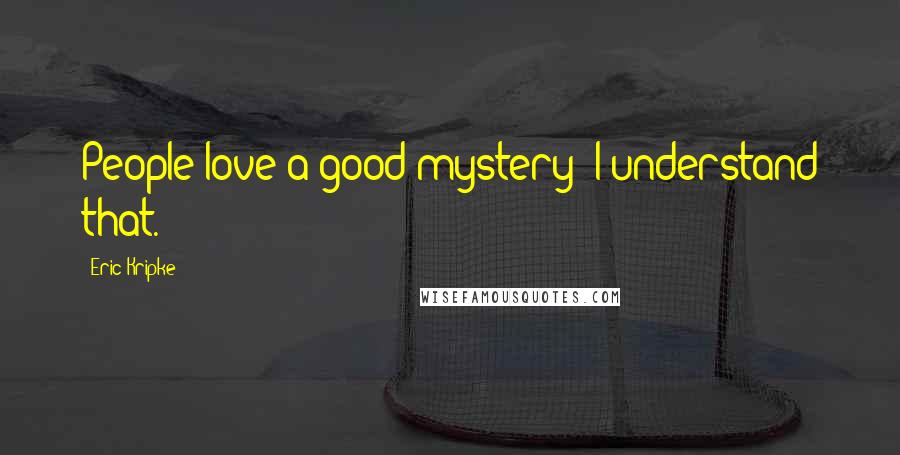 Eric Kripke Quotes: People love a good mystery; I understand that.