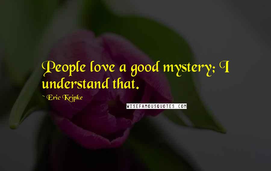 Eric Kripke Quotes: People love a good mystery; I understand that.