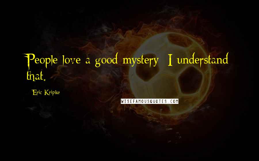 Eric Kripke Quotes: People love a good mystery; I understand that.