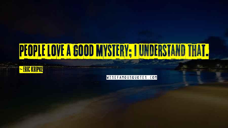 Eric Kripke Quotes: People love a good mystery; I understand that.