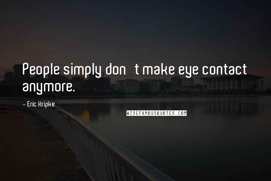 Eric Kripke Quotes: People simply don't make eye contact anymore.