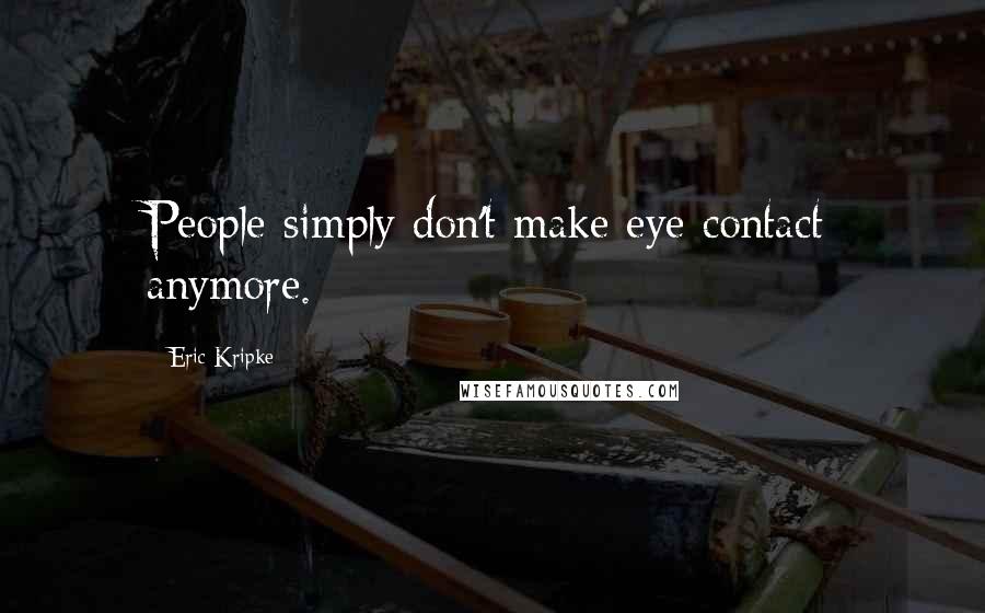 Eric Kripke Quotes: People simply don't make eye contact anymore.