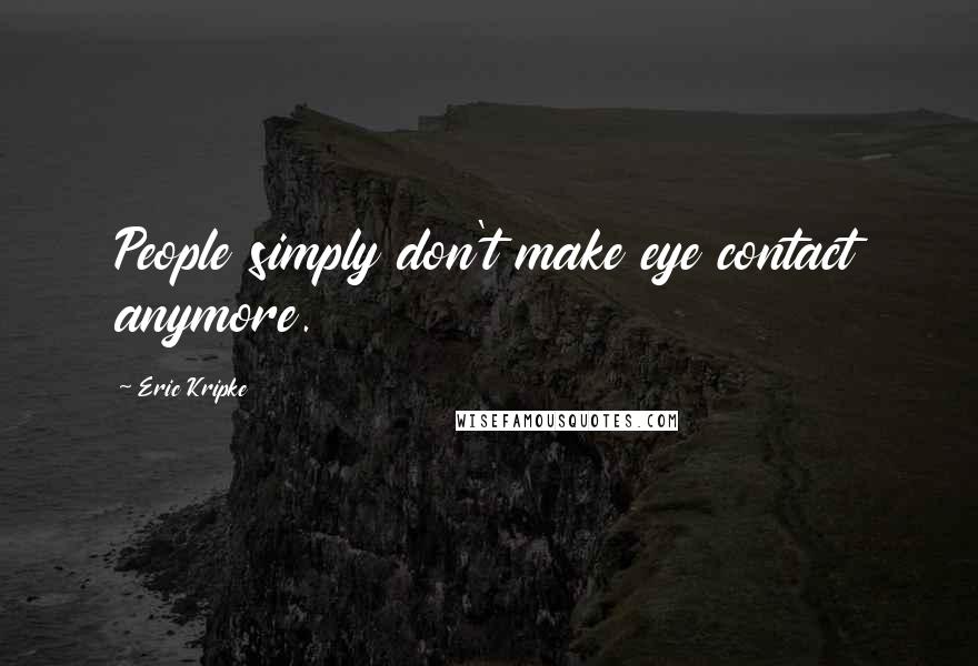 Eric Kripke Quotes: People simply don't make eye contact anymore.