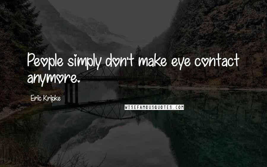 Eric Kripke Quotes: People simply don't make eye contact anymore.