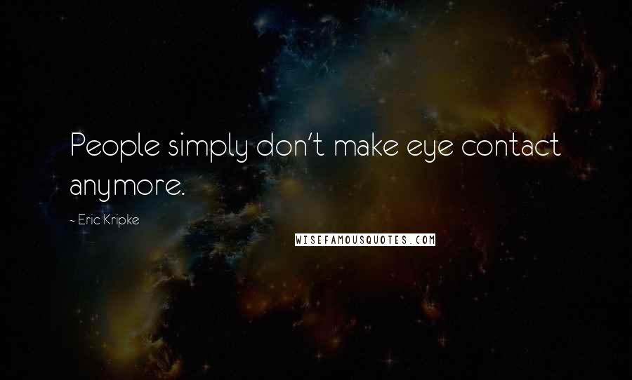 Eric Kripke Quotes: People simply don't make eye contact anymore.