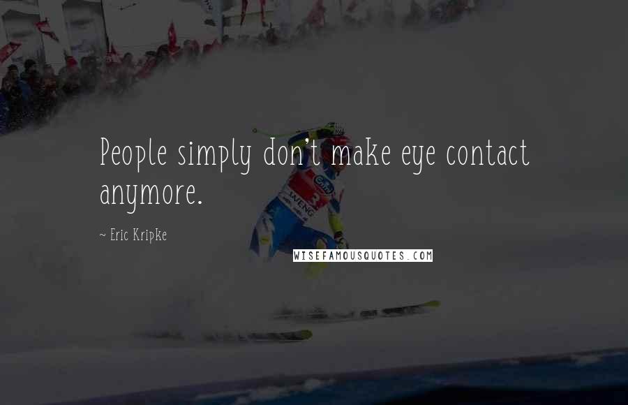 Eric Kripke Quotes: People simply don't make eye contact anymore.