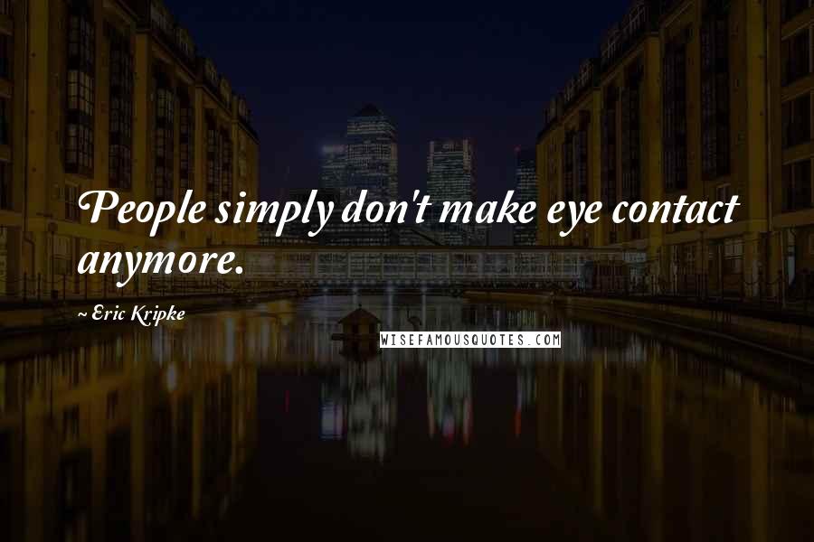 Eric Kripke Quotes: People simply don't make eye contact anymore.