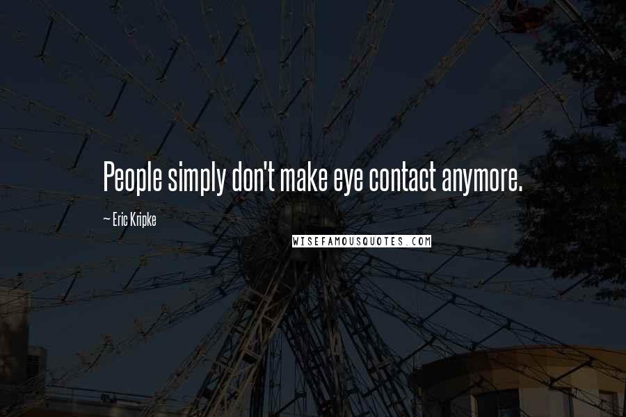 Eric Kripke Quotes: People simply don't make eye contact anymore.