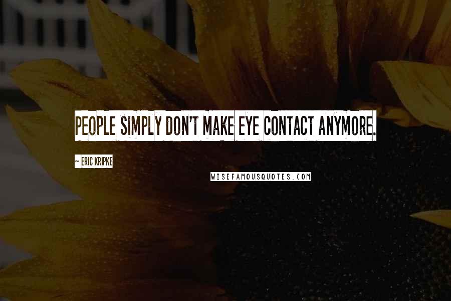 Eric Kripke Quotes: People simply don't make eye contact anymore.