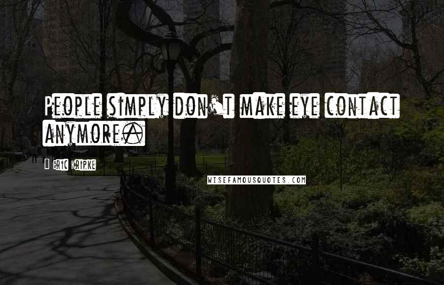 Eric Kripke Quotes: People simply don't make eye contact anymore.