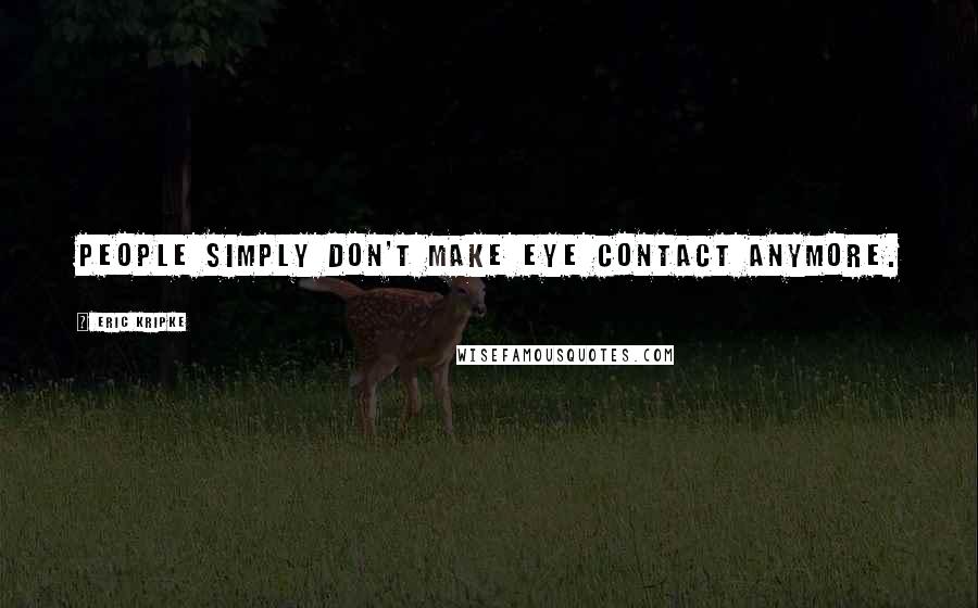 Eric Kripke Quotes: People simply don't make eye contact anymore.