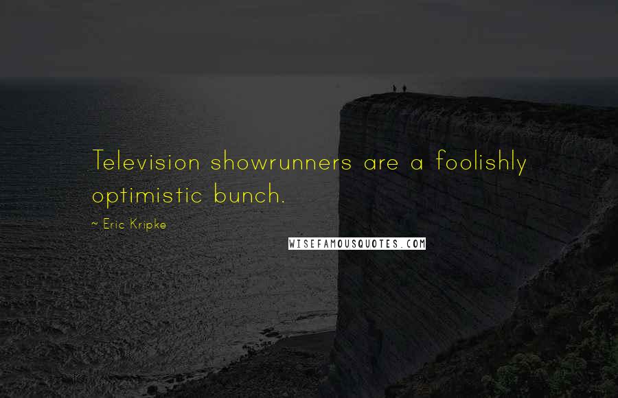 Eric Kripke Quotes: Television showrunners are a foolishly optimistic bunch.