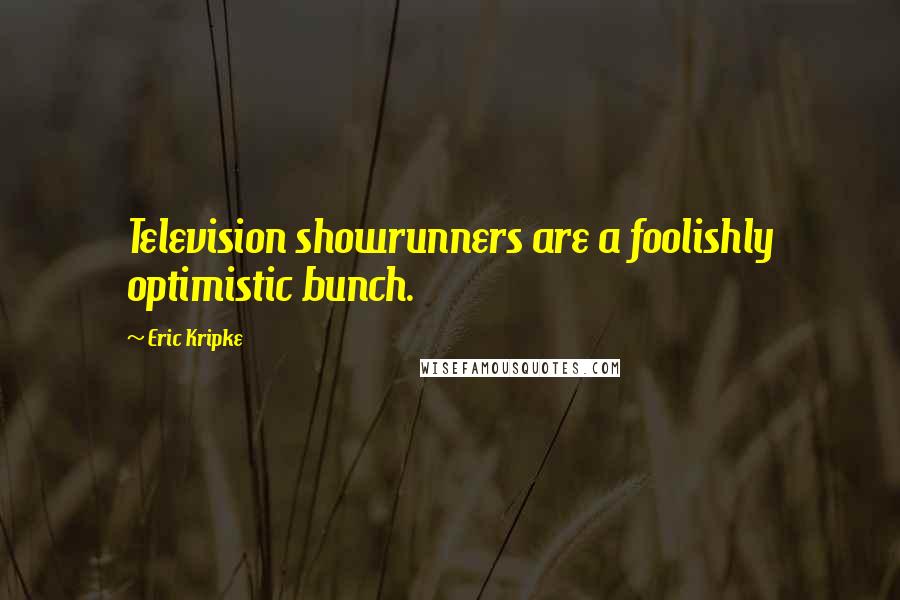 Eric Kripke Quotes: Television showrunners are a foolishly optimistic bunch.
