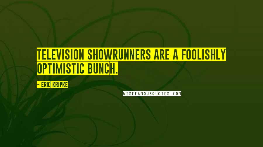 Eric Kripke Quotes: Television showrunners are a foolishly optimistic bunch.