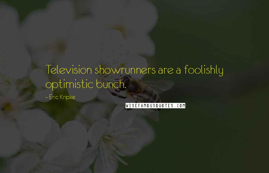 Eric Kripke Quotes: Television showrunners are a foolishly optimistic bunch.