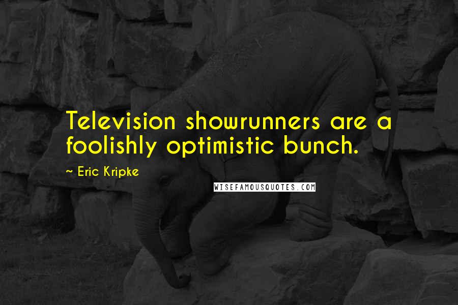 Eric Kripke Quotes: Television showrunners are a foolishly optimistic bunch.