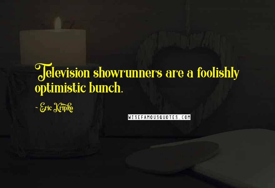 Eric Kripke Quotes: Television showrunners are a foolishly optimistic bunch.