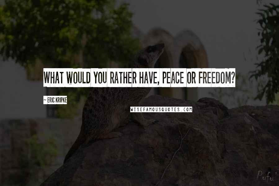 Eric Kripke Quotes: What would you rather have, peace or freedom?