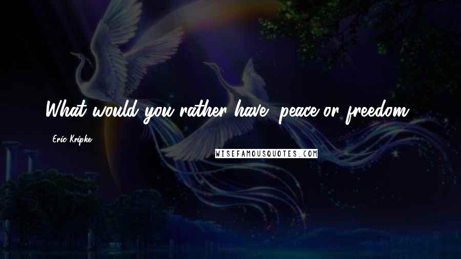Eric Kripke Quotes: What would you rather have, peace or freedom?