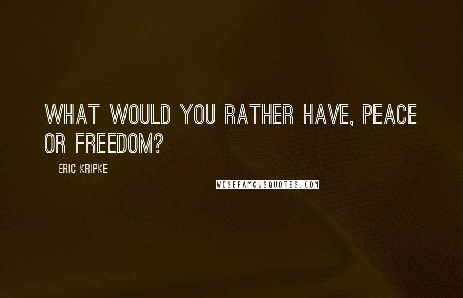 Eric Kripke Quotes: What would you rather have, peace or freedom?